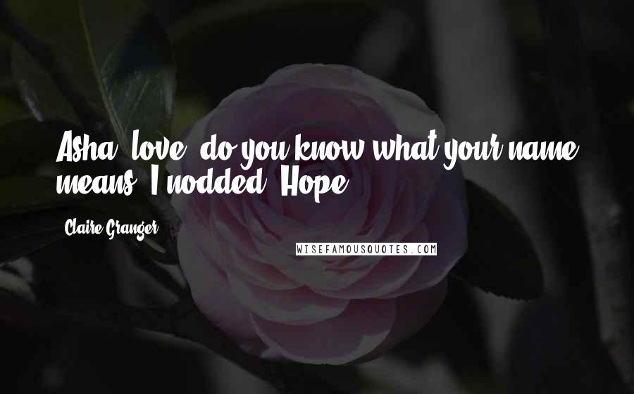 Claire Granger Quotes: Asha, love, do you know what your name means?"I nodded "Hope