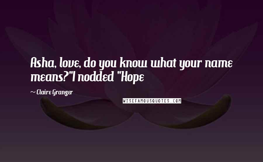 Claire Granger Quotes: Asha, love, do you know what your name means?"I nodded "Hope