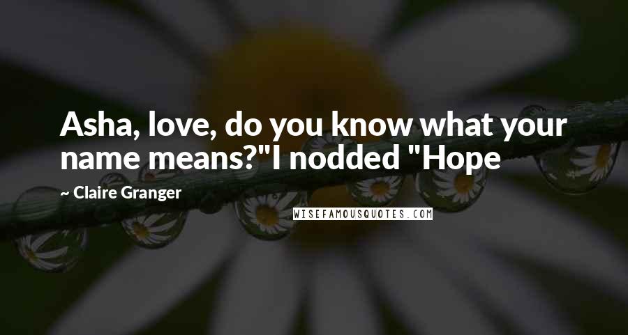 Claire Granger Quotes: Asha, love, do you know what your name means?"I nodded "Hope