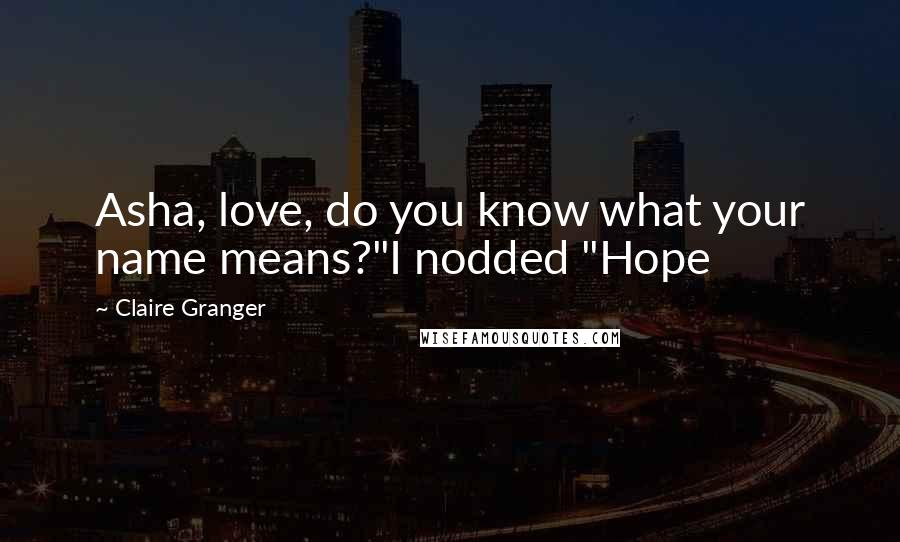 Claire Granger Quotes: Asha, love, do you know what your name means?"I nodded "Hope