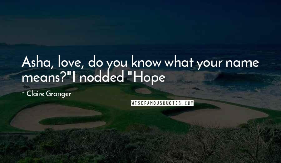 Claire Granger Quotes: Asha, love, do you know what your name means?"I nodded "Hope