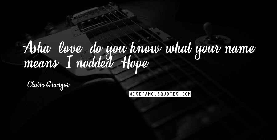 Claire Granger Quotes: Asha, love, do you know what your name means?"I nodded "Hope