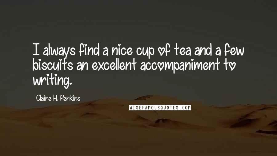 Claire H. Perkins Quotes: I always find a nice cup of tea and a few biscuits an excellent accompaniment to writing.