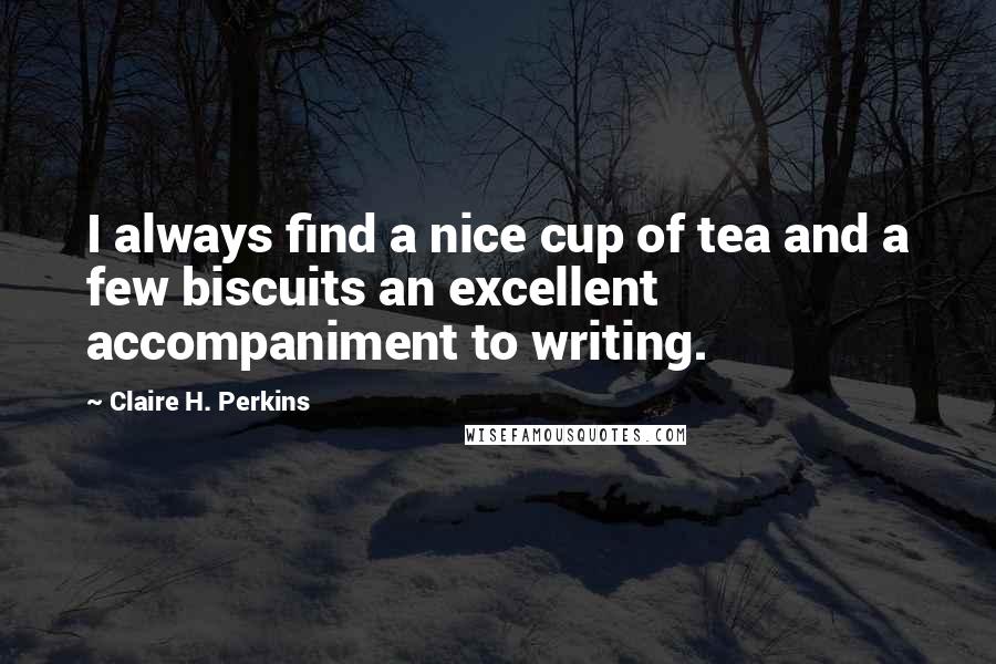 Claire H. Perkins Quotes: I always find a nice cup of tea and a few biscuits an excellent accompaniment to writing.