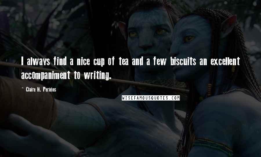 Claire H. Perkins Quotes: I always find a nice cup of tea and a few biscuits an excellent accompaniment to writing.