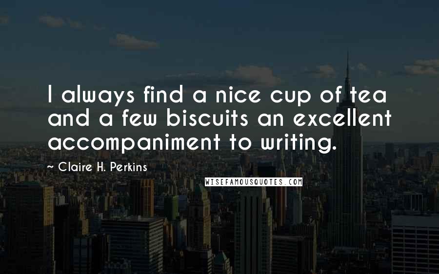 Claire H. Perkins Quotes: I always find a nice cup of tea and a few biscuits an excellent accompaniment to writing.