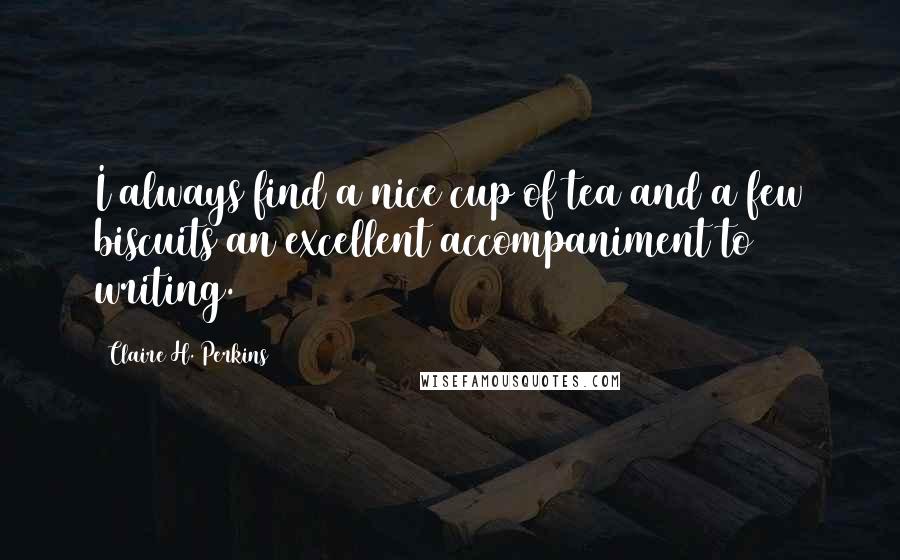 Claire H. Perkins Quotes: I always find a nice cup of tea and a few biscuits an excellent accompaniment to writing.