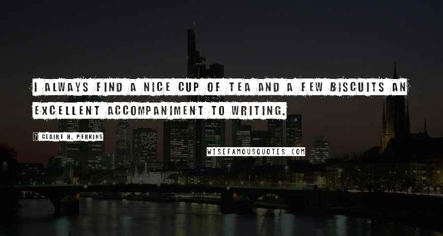 Claire H. Perkins Quotes: I always find a nice cup of tea and a few biscuits an excellent accompaniment to writing.
