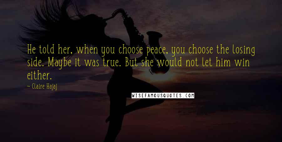 Claire Hajaj Quotes: He told her, when you choose peace, you choose the losing side. Maybe it was true. But she would not let him win either.