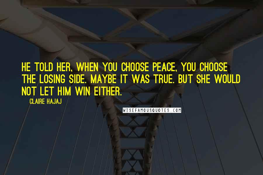 Claire Hajaj Quotes: He told her, when you choose peace, you choose the losing side. Maybe it was true. But she would not let him win either.