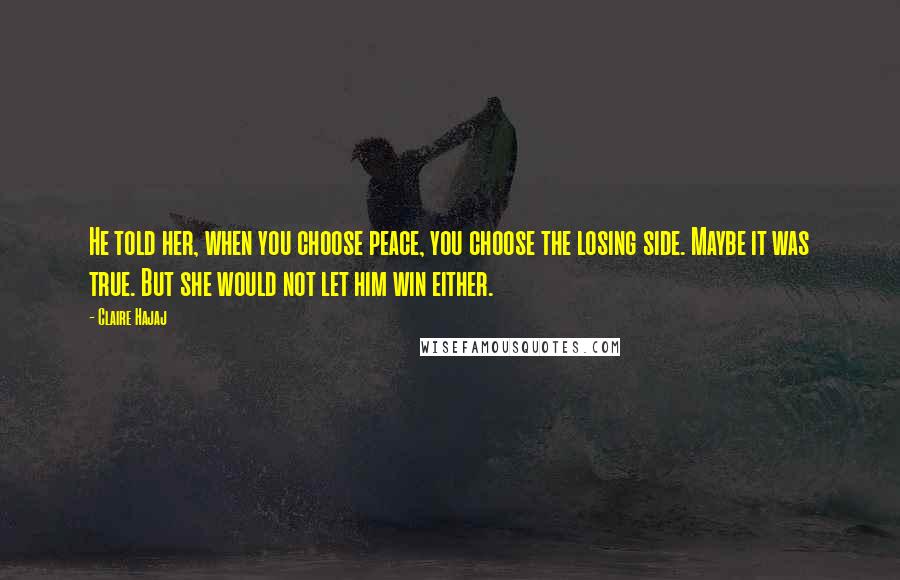 Claire Hajaj Quotes: He told her, when you choose peace, you choose the losing side. Maybe it was true. But she would not let him win either.