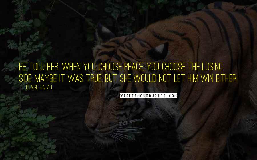 Claire Hajaj Quotes: He told her, when you choose peace, you choose the losing side. Maybe it was true. But she would not let him win either.