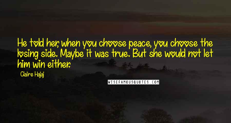 Claire Hajaj Quotes: He told her, when you choose peace, you choose the losing side. Maybe it was true. But she would not let him win either.