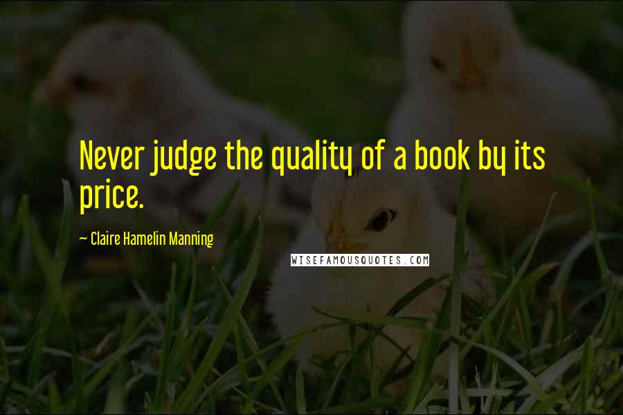 Claire Hamelin Manning Quotes: Never judge the quality of a book by its price.