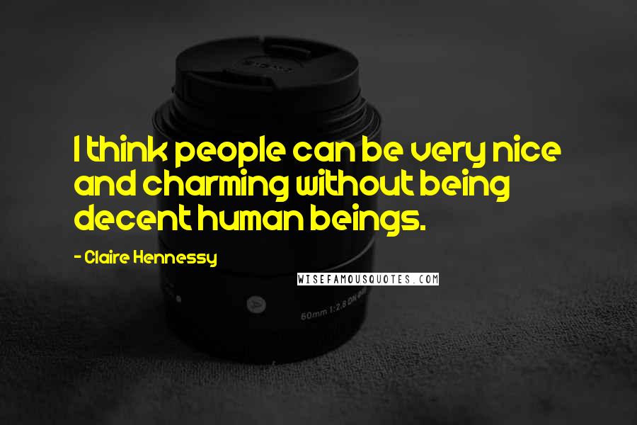 Claire Hennessy Quotes: I think people can be very nice and charming without being decent human beings.