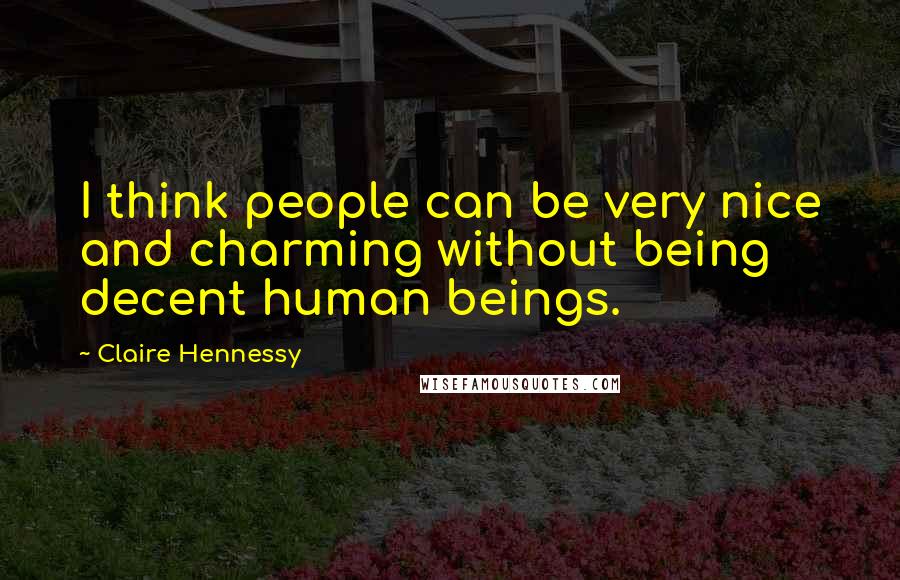 Claire Hennessy Quotes: I think people can be very nice and charming without being decent human beings.