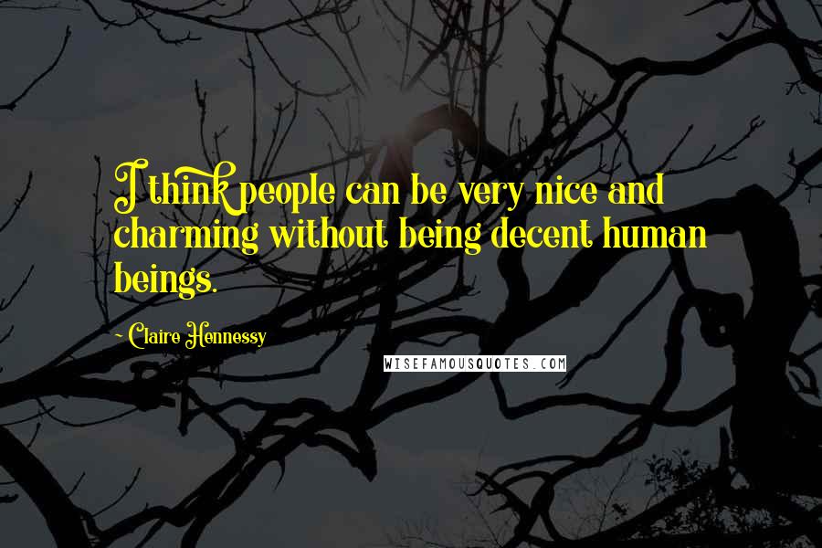 Claire Hennessy Quotes: I think people can be very nice and charming without being decent human beings.