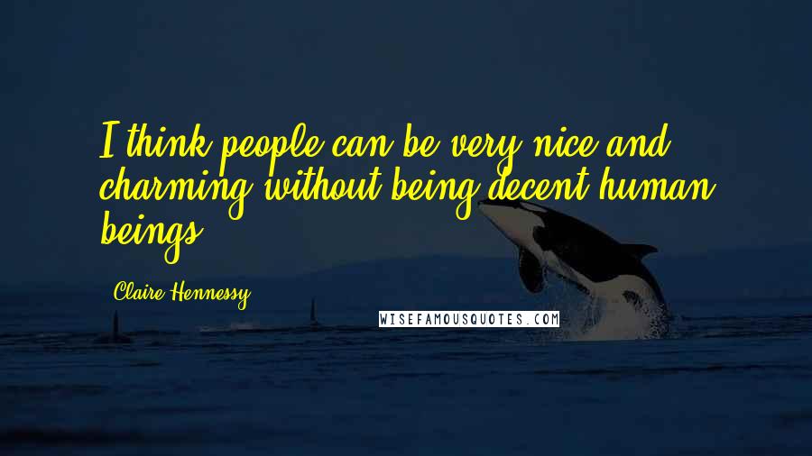 Claire Hennessy Quotes: I think people can be very nice and charming without being decent human beings.