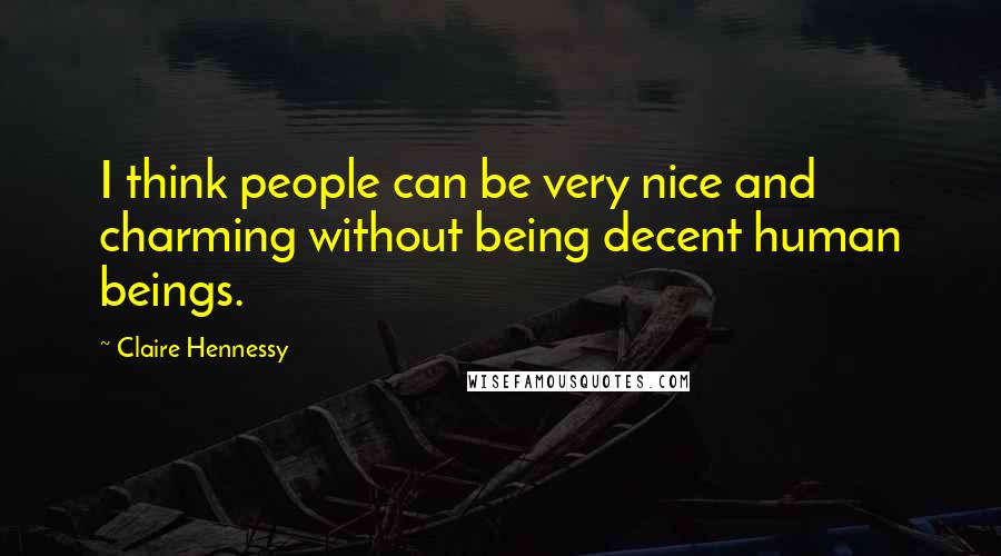 Claire Hennessy Quotes: I think people can be very nice and charming without being decent human beings.