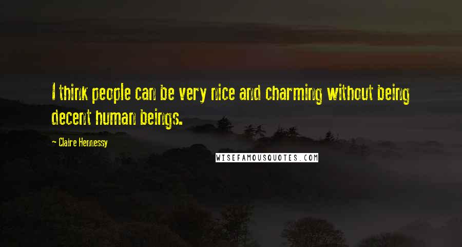 Claire Hennessy Quotes: I think people can be very nice and charming without being decent human beings.