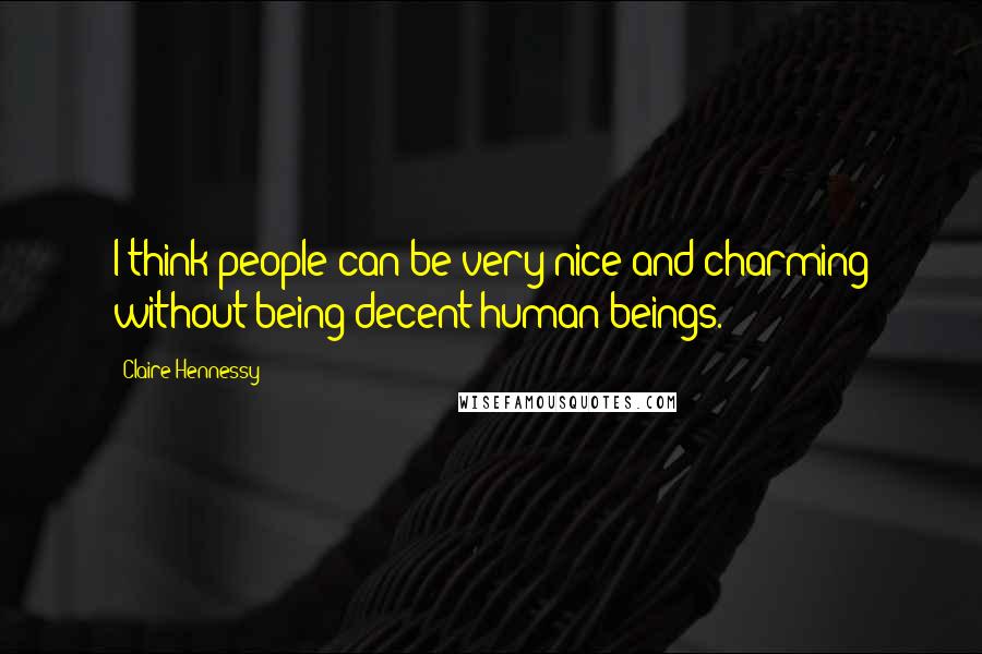 Claire Hennessy Quotes: I think people can be very nice and charming without being decent human beings.