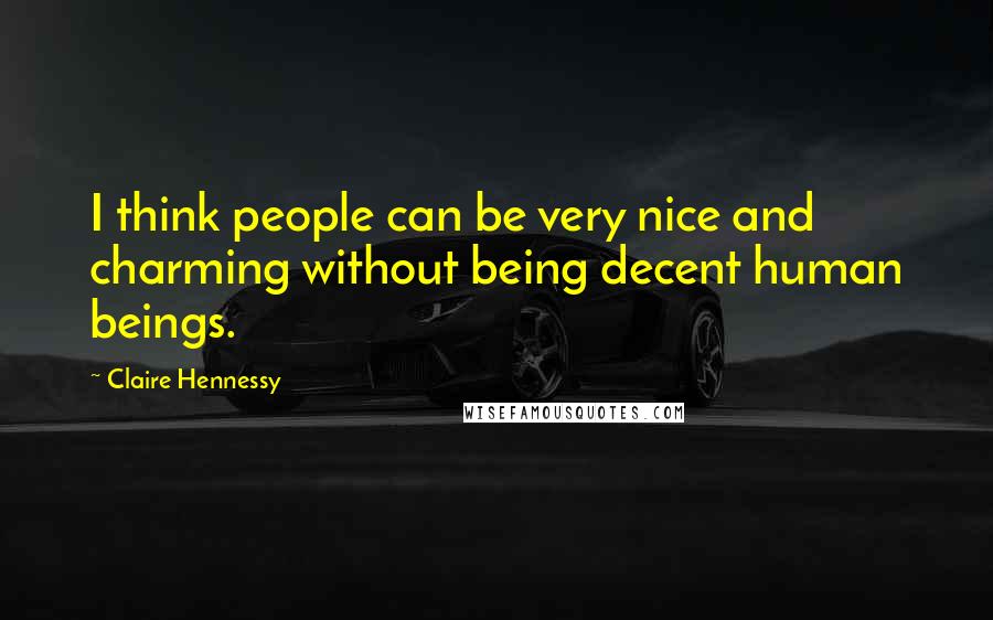 Claire Hennessy Quotes: I think people can be very nice and charming without being decent human beings.