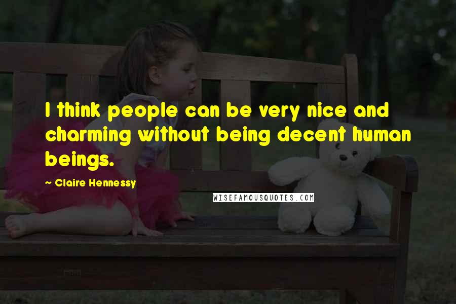 Claire Hennessy Quotes: I think people can be very nice and charming without being decent human beings.