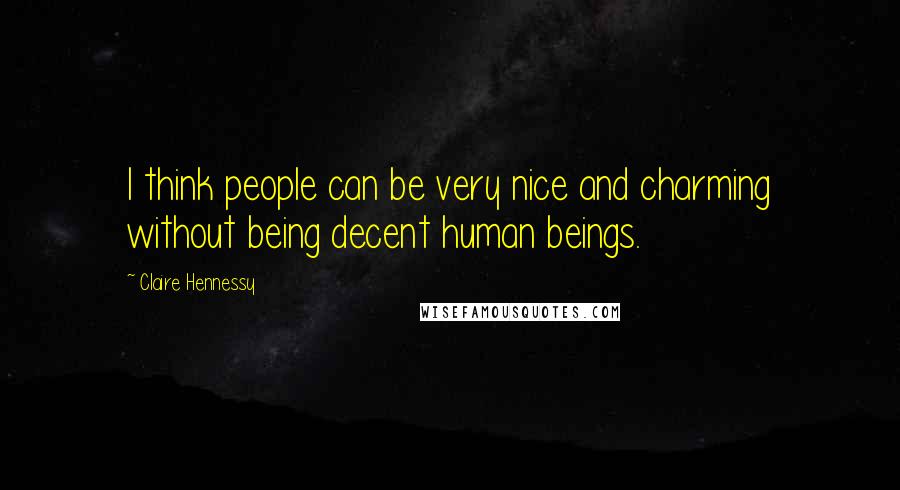 Claire Hennessy Quotes: I think people can be very nice and charming without being decent human beings.