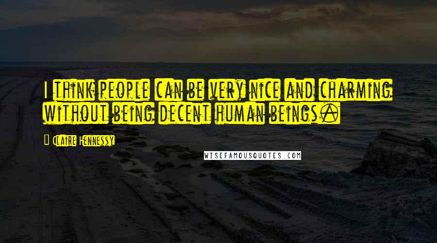 Claire Hennessy Quotes: I think people can be very nice and charming without being decent human beings.