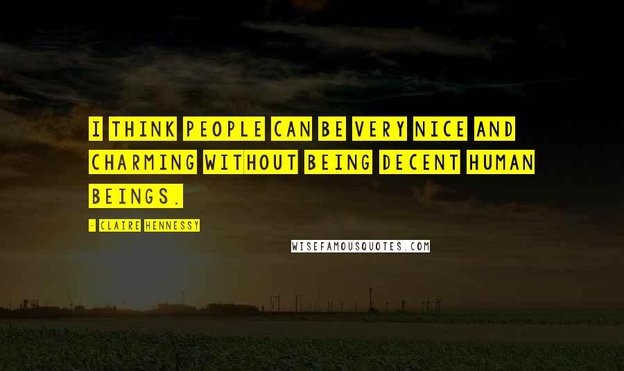 Claire Hennessy Quotes: I think people can be very nice and charming without being decent human beings.