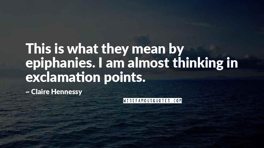 Claire Hennessy Quotes: This is what they mean by epiphanies. I am almost thinking in exclamation points.