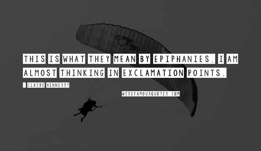 Claire Hennessy Quotes: This is what they mean by epiphanies. I am almost thinking in exclamation points.