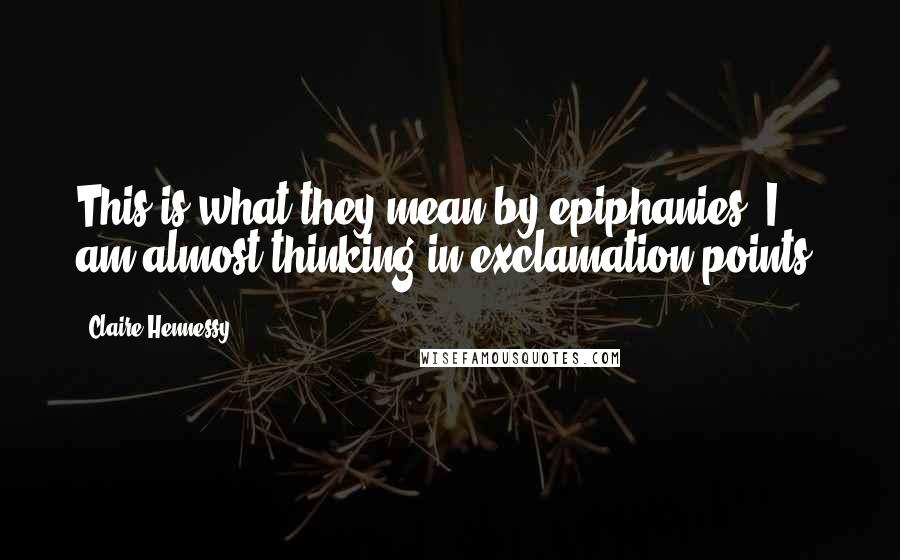Claire Hennessy Quotes: This is what they mean by epiphanies. I am almost thinking in exclamation points.
