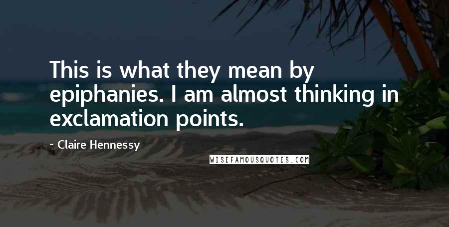 Claire Hennessy Quotes: This is what they mean by epiphanies. I am almost thinking in exclamation points.