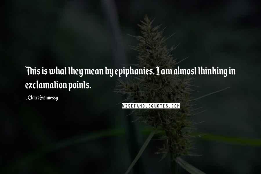 Claire Hennessy Quotes: This is what they mean by epiphanies. I am almost thinking in exclamation points.