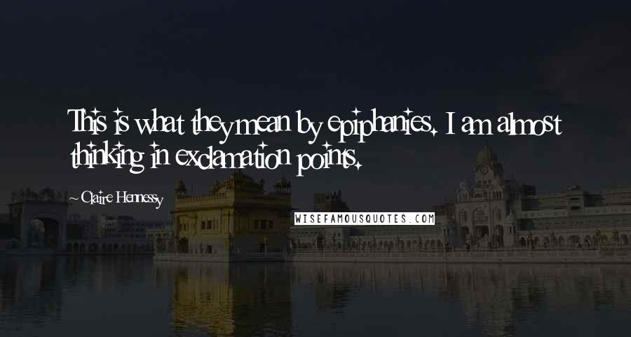 Claire Hennessy Quotes: This is what they mean by epiphanies. I am almost thinking in exclamation points.