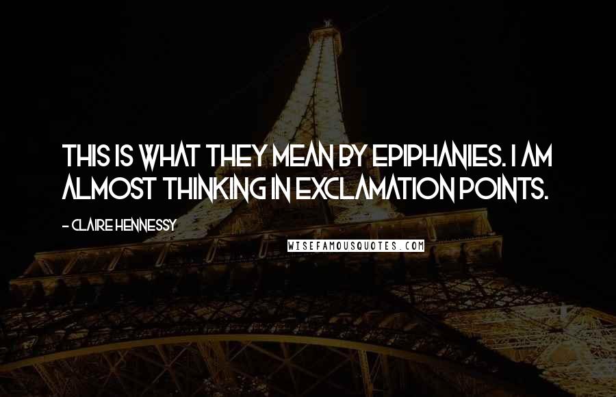 Claire Hennessy Quotes: This is what they mean by epiphanies. I am almost thinking in exclamation points.