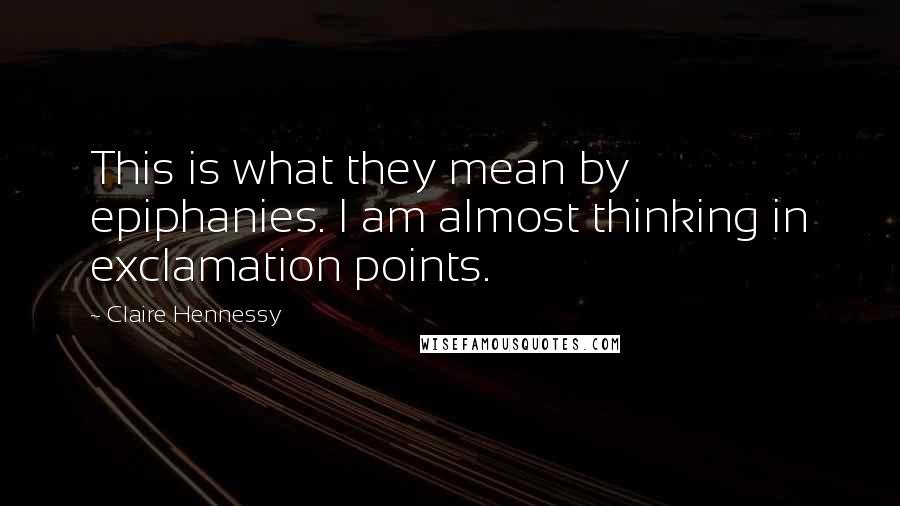 Claire Hennessy Quotes: This is what they mean by epiphanies. I am almost thinking in exclamation points.