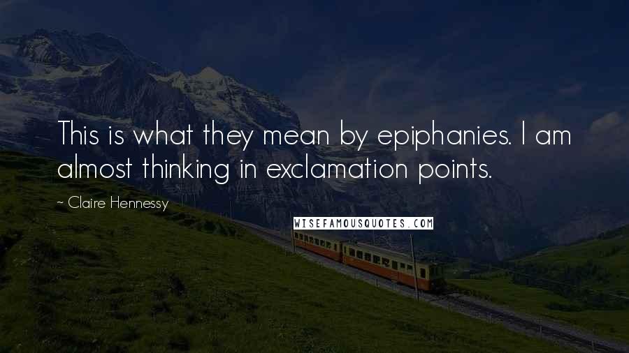 Claire Hennessy Quotes: This is what they mean by epiphanies. I am almost thinking in exclamation points.