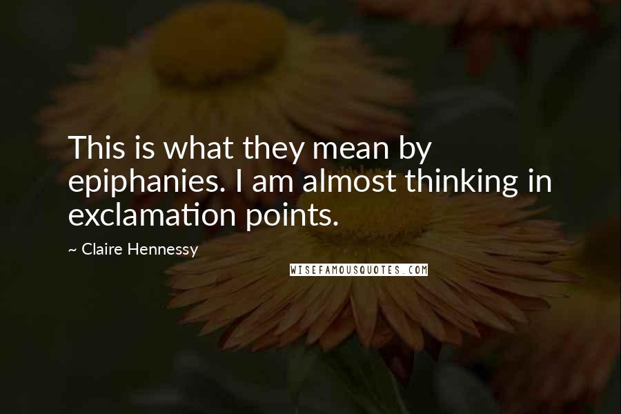 Claire Hennessy Quotes: This is what they mean by epiphanies. I am almost thinking in exclamation points.