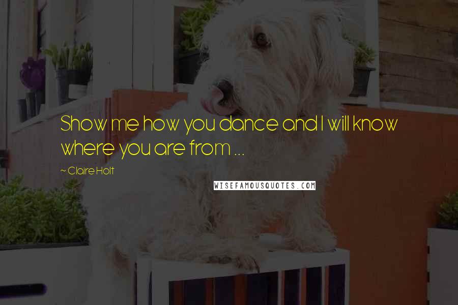 Claire Holt Quotes: Show me how you dance and I will know where you are from ...