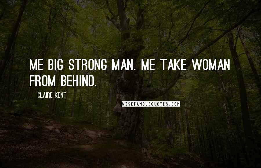 Claire Kent Quotes: Me big strong man. Me take woman from behind.