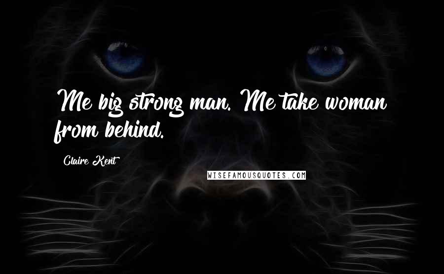 Claire Kent Quotes: Me big strong man. Me take woman from behind.