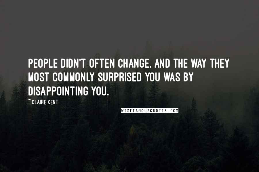 Claire Kent Quotes: People didn't often change, and the way they most commonly surprised you was by disappointing you.