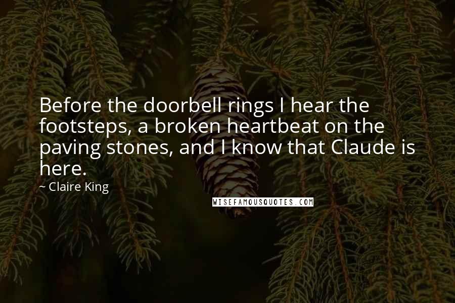 Claire King Quotes: Before the doorbell rings I hear the footsteps, a broken heartbeat on the paving stones, and I know that Claude is here.