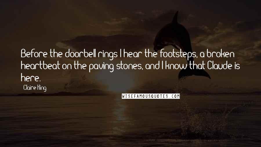 Claire King Quotes: Before the doorbell rings I hear the footsteps, a broken heartbeat on the paving stones, and I know that Claude is here.