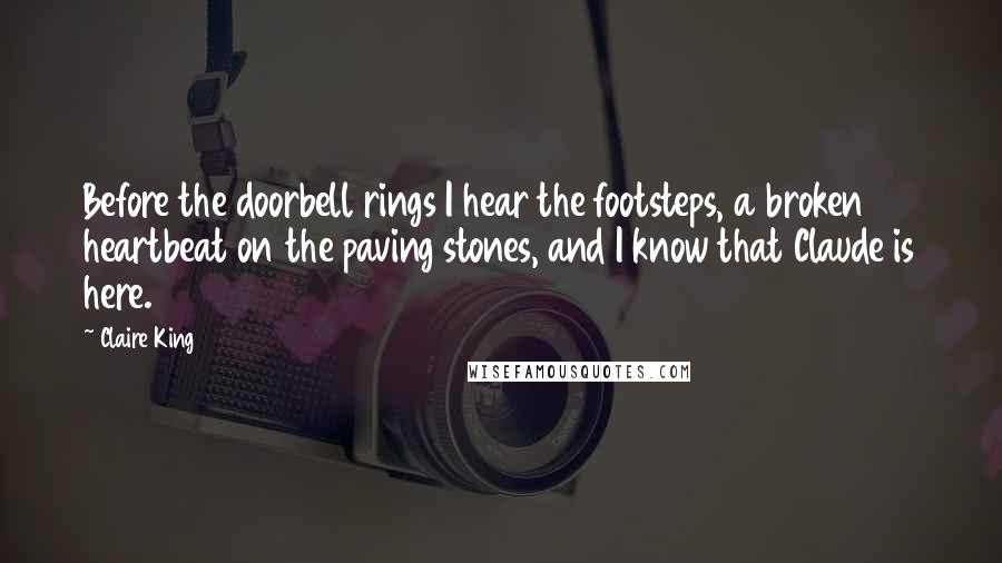 Claire King Quotes: Before the doorbell rings I hear the footsteps, a broken heartbeat on the paving stones, and I know that Claude is here.