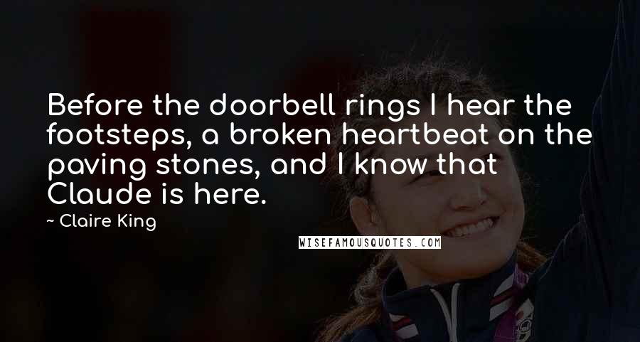 Claire King Quotes: Before the doorbell rings I hear the footsteps, a broken heartbeat on the paving stones, and I know that Claude is here.