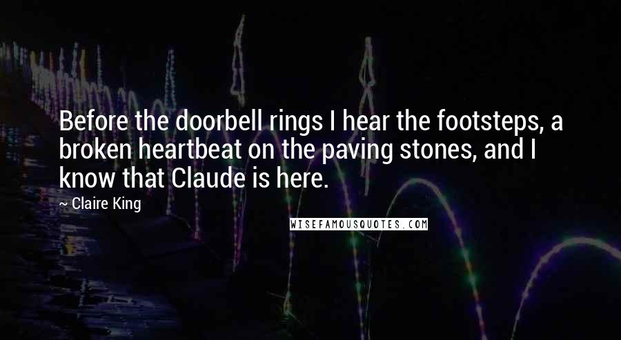 Claire King Quotes: Before the doorbell rings I hear the footsteps, a broken heartbeat on the paving stones, and I know that Claude is here.