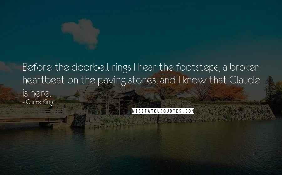 Claire King Quotes: Before the doorbell rings I hear the footsteps, a broken heartbeat on the paving stones, and I know that Claude is here.